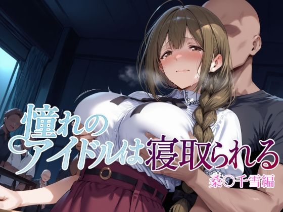 【クソエロ】憧れのアイドルは寝取られる 桑○千雪編｜Albatross HARD‐アルバトロス ハード‐