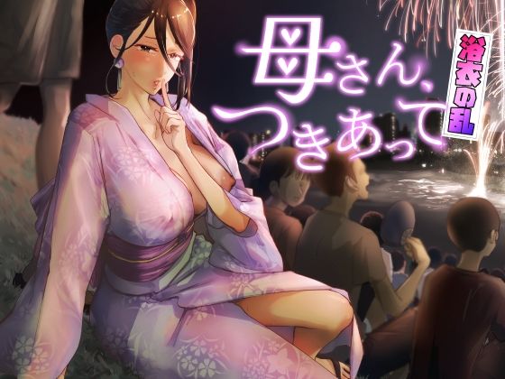 【クソエロ】母さん、つきあって〜浴衣の乱〜｜カラシナ円