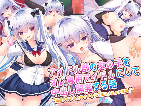 【クソエロ】アイドル部の女の子をオレ専用アイドルにして中出し開発する話〜同居アイドルとのイチャラブ生ハメエッチ生活！〜｜もみじ珈琲