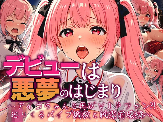 【クソエロ】デビューは悪夢のはじまり 〜アイコちゃんと再びVIPファン？！迫りくるバイブ調教と純潔崩壊編〜｜モコヤツ