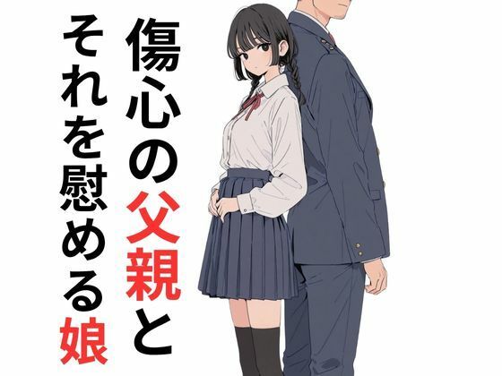 【クソエロ】傷心の父親とそれを慰める娘｜だれもが