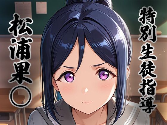 【クソエロ】煌:特別生徒指導〜松浦果○〜｜生徒指導員