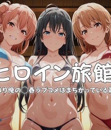 【クソエロ】ヒロイン旅館へようこそ-やはり俺の◯春ラブコメはまちがっている篇-｜メイドインAI