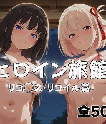 【クソエロ】ようこそヒロイン旅館へ -リコ◯ス・リコイル篇-｜メイドインAI
