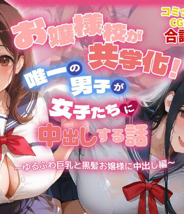 【クソエロ】お嬢様校が共学化！唯一の男子が女子たちに中出しする話〜ゆるふわ巨乳と黒髪お嬢様に中出し編〜｜爆乳娘