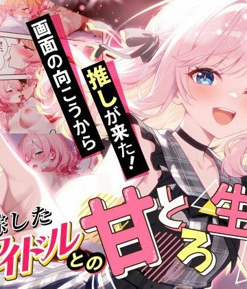 【クソエロ】画面の向こうから推しが来た！失踪したAIアイドルとの甘とろ生活｜だぶるクリっく