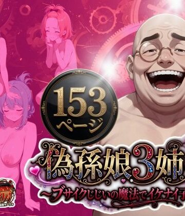 【クソエロ】偽孫娘3姉妹〜ブサイクじじいの魔法でイケナイ子作り〜｜うるわし校房