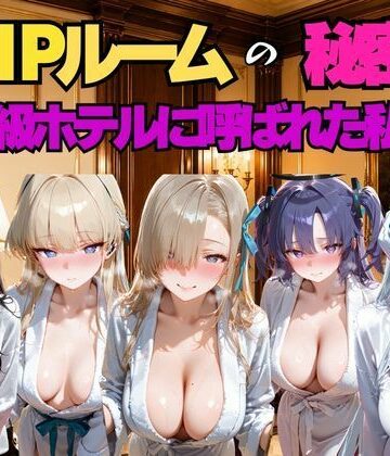 【クソエロ】VIPルームの秘密、高級ホテルに呼ばれた私…。ブ○アカ編｜えりにゃ