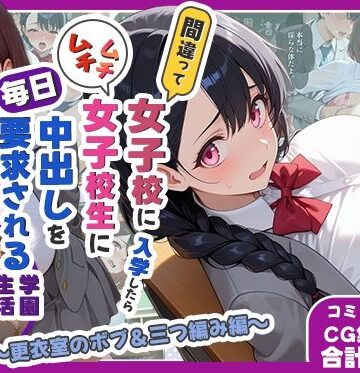 【クソエロ】間違って女子校に入学したらムチムチ女子校生に毎日中出しを要求される学園生活〜更衣室のボブ＆三つ編み編〜｜しらたまレモネード