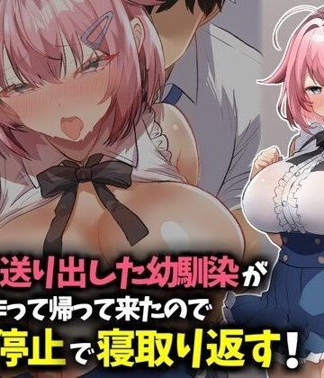 【クソエロ】信じて送り出した幼馴染が彼氏を作って帰ってきたので時間停止で寝取り返す！｜技師庵