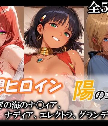 【クソエロ】妄想ヒロイン〜陽の章〜、ふしぎの海のナ〇ィア、ナディア、エレクトラ、グランディス｜てのひらしすたー量産所