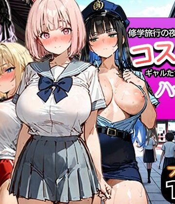【クソエロ】修学旅行の夜にコスプレギャルたちが泥●してハーレムセックス｜寝取られ三四郎
