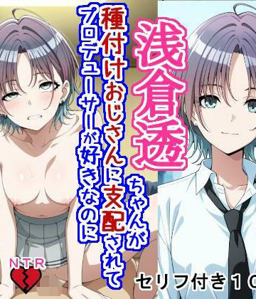 【クソエロ】浅〇透ちゃんが種付けおじさんに支配されてプロデューサーが好きなのに種付けおじさんの子を産む話｜大海原