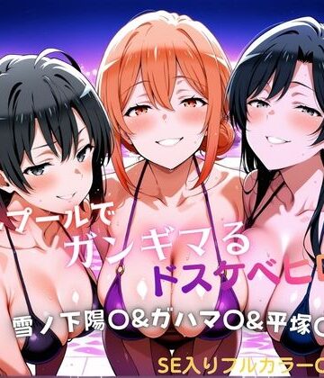 【クソエロ】ナイトプールでガンギマるドスケベヒロイン 雪ノ下陽〇＆ガハマ〇＆平塚〇｜タミフル