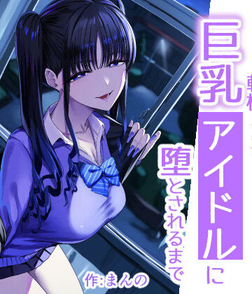 【クソエロ】二次元オタクの俺が転校してきた巨乳アイドルに堕とされるまで｜甘噛本舗(まんの)