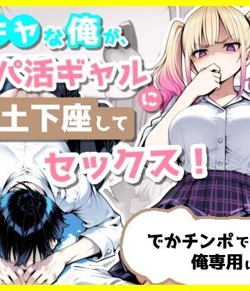 【クソエロ】陰キャな俺が、パパ活ギャルに土下座してセックス！でかチンポで俺専用にする話｜ぽよちぇんこ
