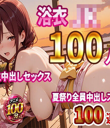 【クソエロ】【4K高画質】浴衣JK100人と汗だく生中出しセックス 夏祭り全員中出しスペシャル【100分】｜JKBOX