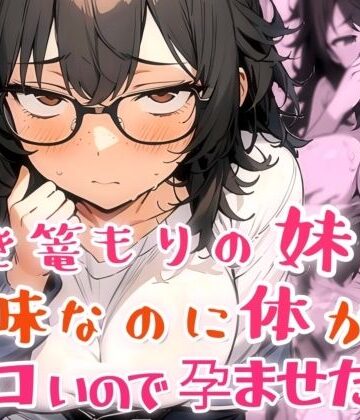 【クソエロ】引き篭もりの妹が地味な顔なのに体がエロいので孕ませた話｜肉マル推産