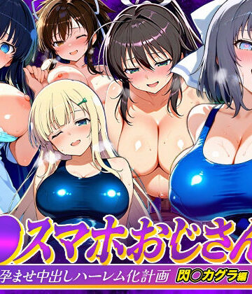 【クソエロ】催●スマホおじさん〜女子校生孕ませ中出しハーレム化計画 閃〇カグラ 編｜つぐみ