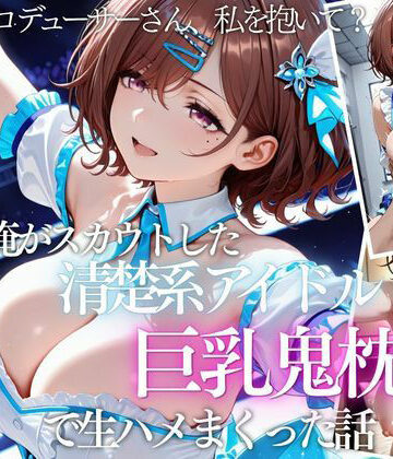 【クソエロ】俺がスカウトした巨乳アイドルを連続ピストンしまくった話｜AI魔法の部屋